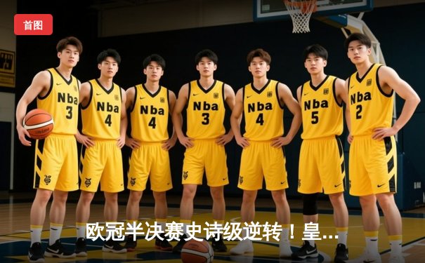 欧冠半决赛史诗级逆转！皇马加时鏖战3-2淘汰拜仁，本泽马戴帽封神