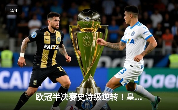 欧冠半决赛史诗级逆转！皇马加时鏖战3-2淘汰拜仁，本泽马戴帽封神 - 2