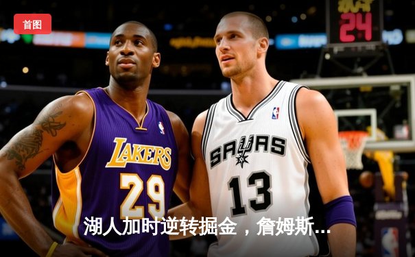 湖人加时逆转掘金，詹姆斯三双率队终结对手11连胜