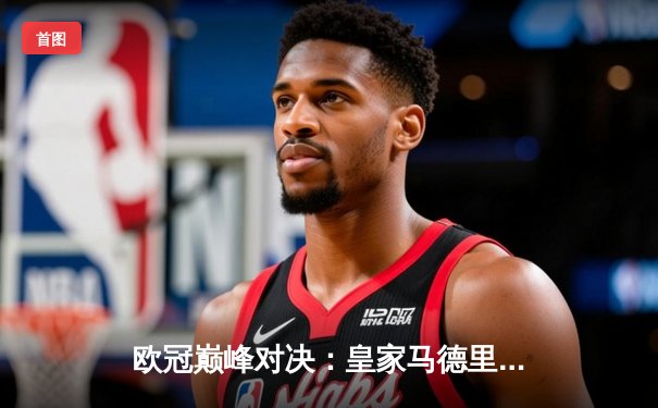 欧冠巅峰对决：皇家马德里加时鏖战3-2逆转拜仁，维尼修斯绝杀封王