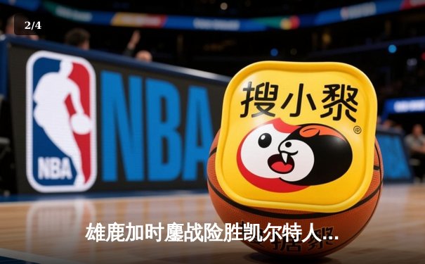 雄鹿加时鏖战险胜凯尔特人 字母哥44分统治攻防 塔图姆空砍32分 - 2