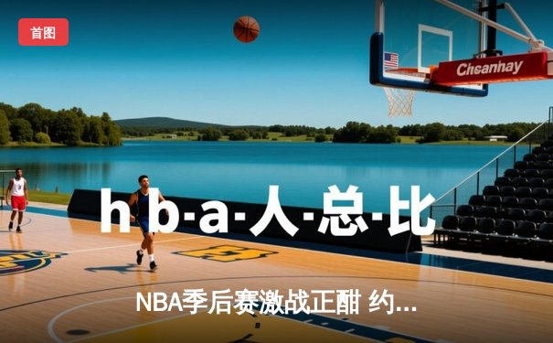 NBA季后赛激战正酣 约基奇狂砍40+三双助掘金逆转森林狼