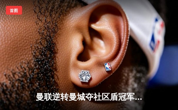 曼联逆转曼城夺社区盾冠军，哈兰德首秀哑火新援闪耀