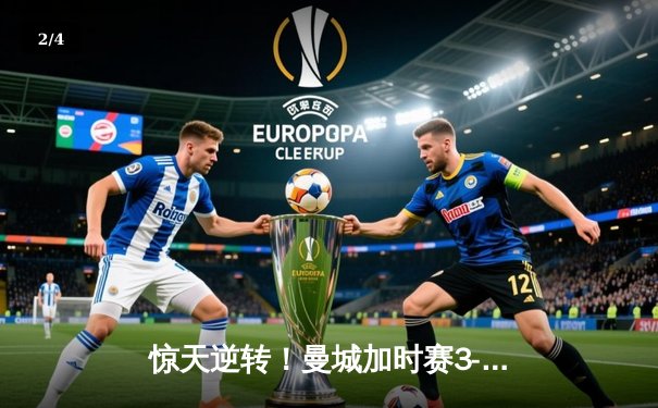 惊天逆转！曼城加时赛3-2绝杀拜仁，哈兰德双响锁定欧冠决赛席位 - 2
