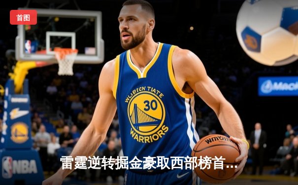 雷霆逆转掘金豪取西部榜首，亚历山大狂砍40分力压约基奇三双