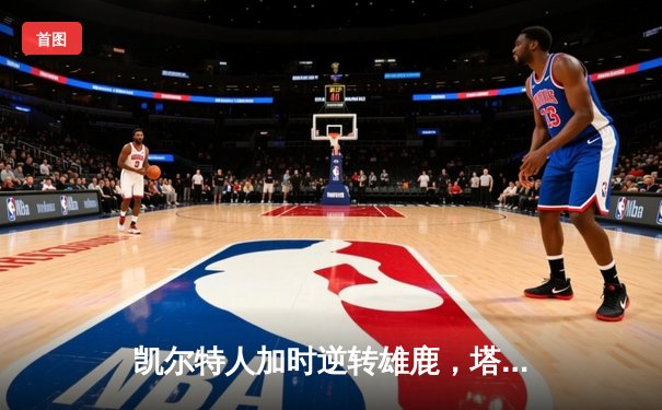 凯尔特人加时逆转雄鹿，塔图姆31+13+6率队夺赛点