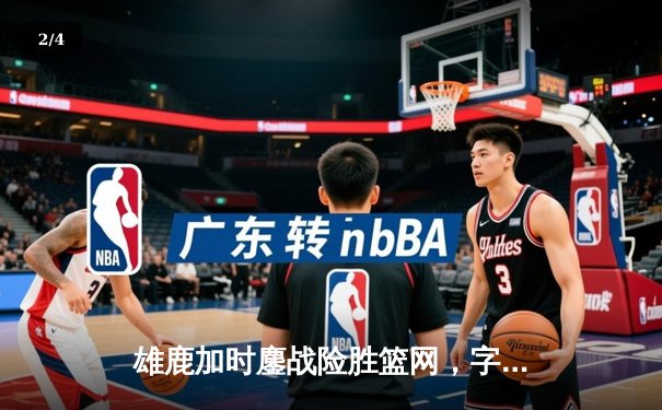 雄鹿加时鏖战险胜篮网，字母哥36+12+5上演逆转好戏 - 2