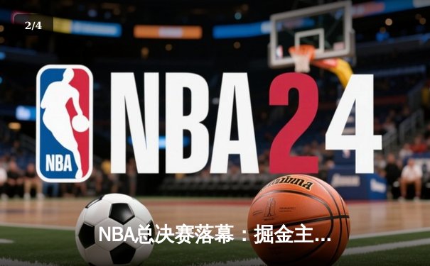 NBA总决赛落幕：掘金主场逆转热火 约基奇狂砍30+20创历史 - 2