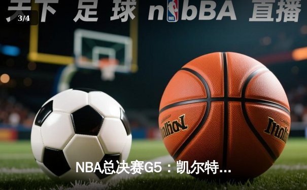NBA总决赛G5：凯尔特人绝地反击，塔图姆40分率队险胜勇士拖入G6 - 3
