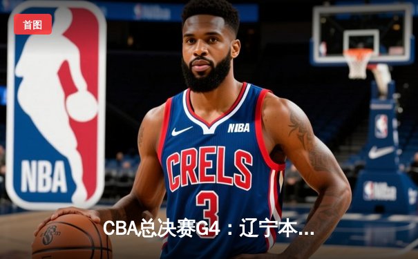 CBA总决赛G4：辽宁本钢加时险胜新疆伊力特，总比分3-1夺赛点