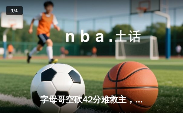 字母哥空砍42分难救主，雄鹿加时憾负篮网，杜兰特欧文合砍68分 - 3