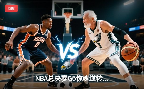 NBA总决赛G5惊魂逆转！掘金主场加时险胜热火，约基奇40+三双创历史