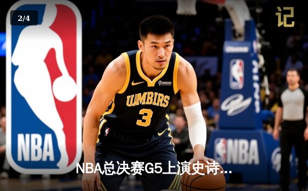 NBA总决赛G5上演史诗逆转！勇士末节狂轰24-0攻击波力克凯尔特人 - 2