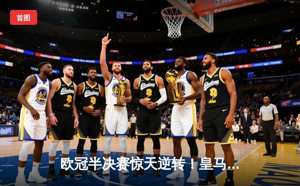 欧冠半决赛惊天逆转！皇马加时赛3-2绝杀拜仁，维尼修斯双响贝林厄姆制胜