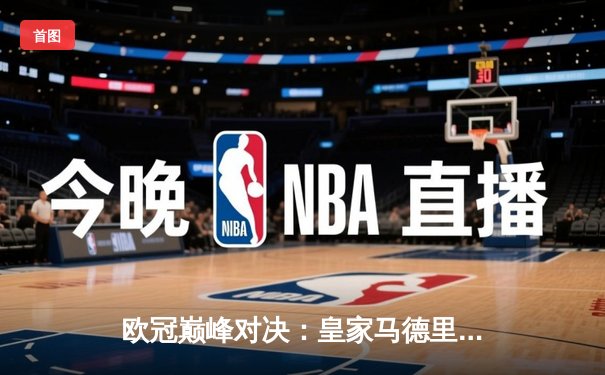 欧冠巅峰对决：皇家马德里3-1力克多特蒙德 维尼修斯双响锁定第15冠