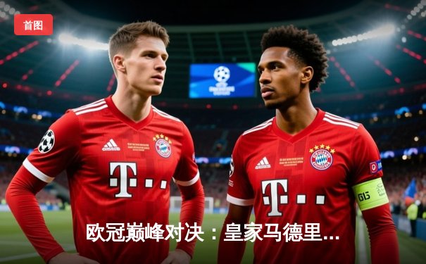 欧冠巅峰对决：皇家马德里加时鏖战3-2力克拜仁慕尼黑，第15次问鼎欧洲之巅