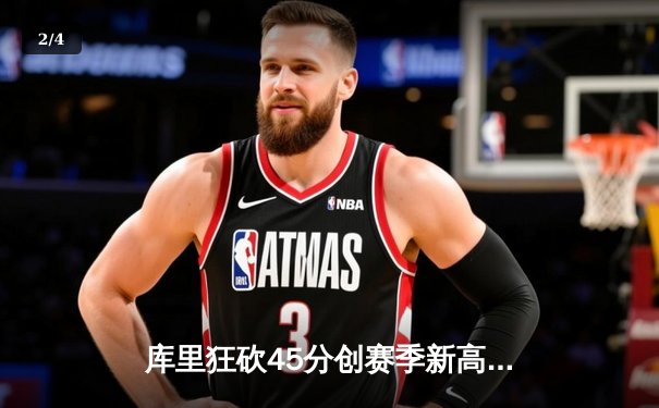 库里狂砍45分创赛季新高 勇士加时险胜凯尔特人延续主场不败神话 - 2