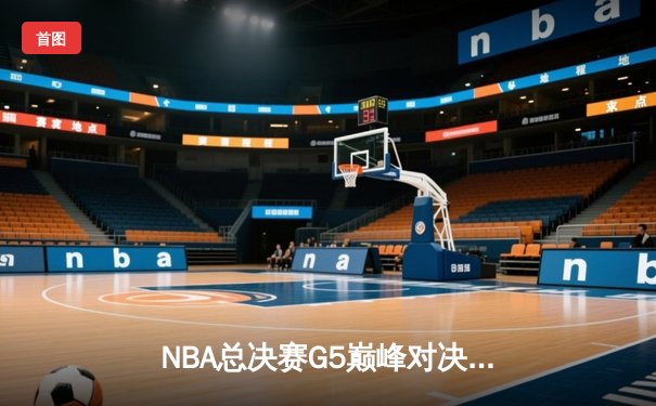 NBA总决赛G5巅峰对决：约基奇三双制霸，掘金力克热火夺赛点