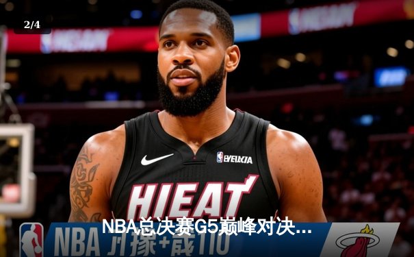 NBA总决赛G5巅峰对决：约基奇三双制霸，掘金力克热火夺赛点 - 2