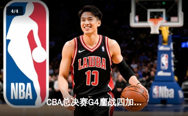 CBA总决赛G4鏖战四加时 辽宁逆转广东夺赛点 - 4