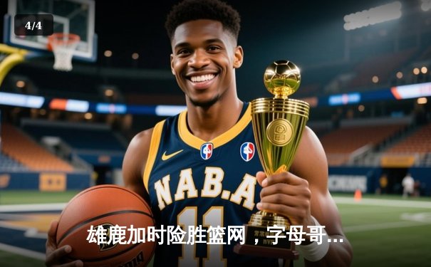 雄鹿加时险胜篮网，字母哥44分主宰关键时刻 - 4