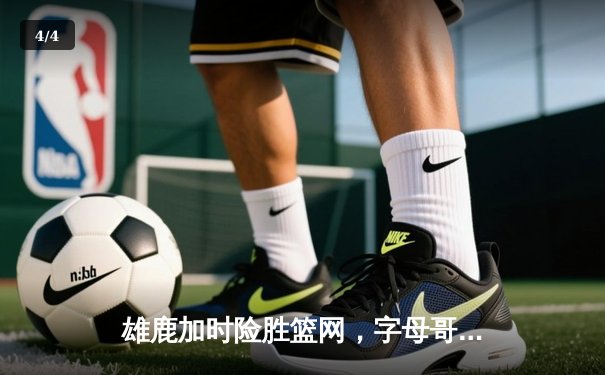 雄鹿加时险胜篮网，字母哥44分主宰关键时刻 - 4