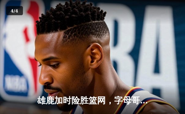 雄鹿加时险胜篮网，字母哥44分14篮板制霸内线，杜兰特空砍39分 - 4