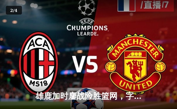 雄鹿加时鏖战险胜篮网，字母哥44分14篮板率队捍卫主场 - 2