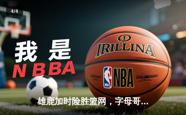 雄鹿加时险胜篮网，字母哥44分14篮板制霸内线，杜兰特空砍39分 - 4