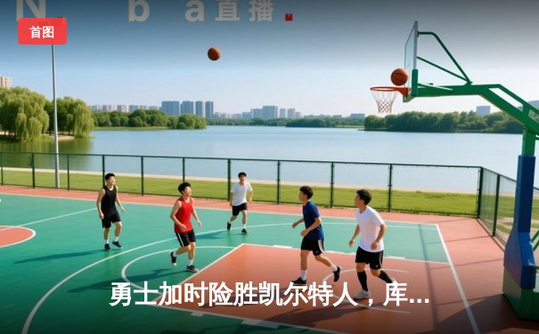 勇士加时险胜凯尔特人，库里43分创总决赛三分新纪录