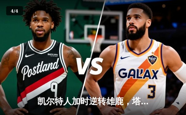 凯尔特人加时逆转雄鹿，塔图姆砍下36分锁定东部半决赛胜局 - 4