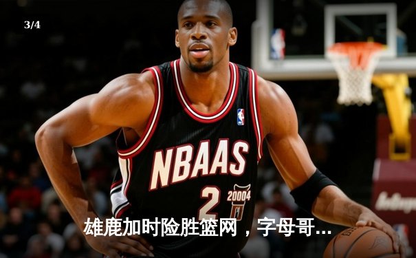 雄鹿加时险胜篮网，字母哥44分14篮板制霸内线，杜兰特空砍39分 - 3