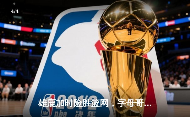 雄鹿加时险胜篮网，字母哥44分14篮板制霸内线，杜兰特空砍39分 - 4