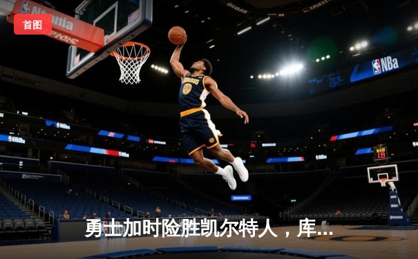 勇士加时险胜凯尔特人，库里狂砍43分率队完成16分逆转