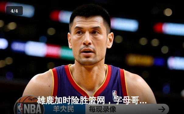 雄鹿加时险胜篮网，字母哥44分14篮板制霸内线，杜兰特空砍39分 - 4