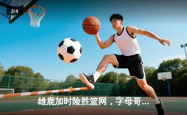 雄鹿加时险胜篮网，字母哥44分14篮板制霸内线，杜兰特空砍39分 - 2