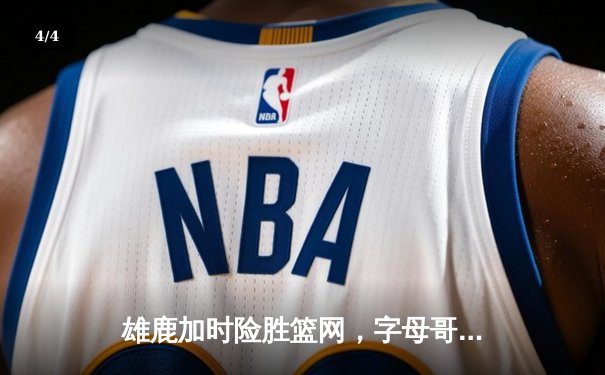 雄鹿加时险胜篮网，字母哥44分14篮板制霸内线，杜兰特空砍39分 - 4