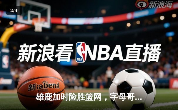 雄鹿加时险胜篮网，字母哥44分14篮板制霸内线，杜兰特空砍39分 - 2