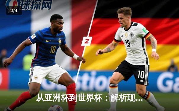 从亚洲杯到世界杯：解析现代足球战术演变与区域竞争新格局 - 2
