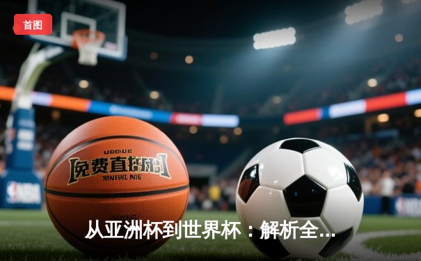 从亚洲杯到世界杯：解析全球体育格局的演变与未来挑战
