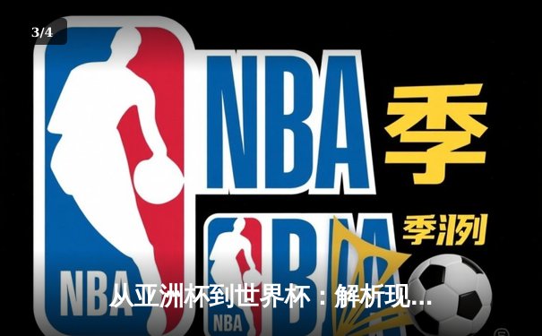 从亚洲杯到世界杯：解析现代足球战术演变与区域竞争新格局 - 3