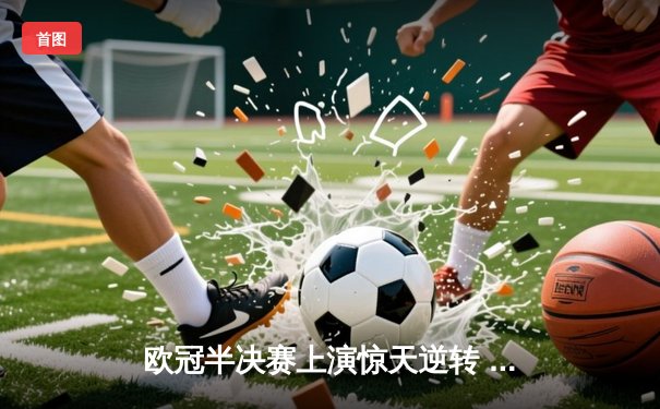 欧冠半决赛上演惊天逆转 曼城3-2绝杀皇马晋级决赛