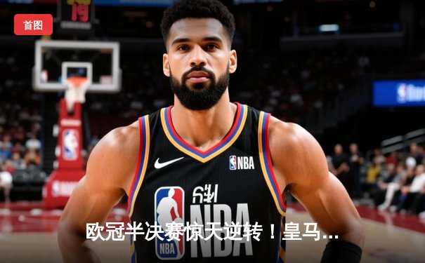 欧冠半决赛惊天逆转！皇马3-1淘汰拜仁，凯恩哑火维尼修斯造两球
