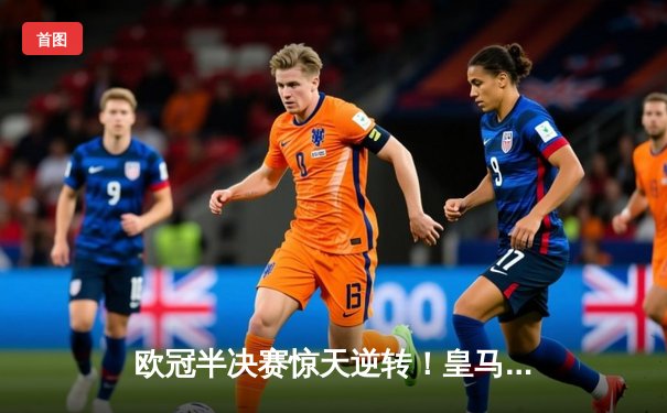 欧冠半决赛惊天逆转！皇马3-1淘汰拜仁，凯恩哑火维尼修斯造两球