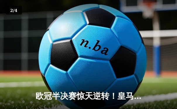 欧冠半决赛惊天逆转！皇马3-1淘汰拜仁，维尼修斯双响本泽马绝杀 - 2
