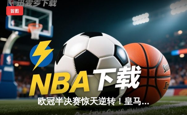 欧冠半决赛惊天逆转！皇马3-1淘汰拜仁，维尼修斯双响本泽马绝杀