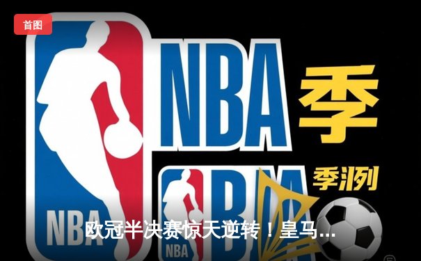 欧冠半决赛惊天逆转！皇马3-1淘汰拜仁，维尼修斯双响本泽马绝杀