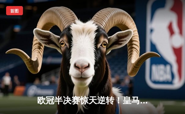 欧冠半决赛惊天逆转！皇马3-1淘汰拜仁，维尼修斯双响本泽马绝杀