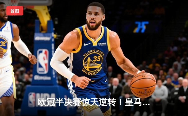 欧冠半决赛惊天逆转！皇马3-1淘汰拜仁，维尼修斯双响本泽马绝杀